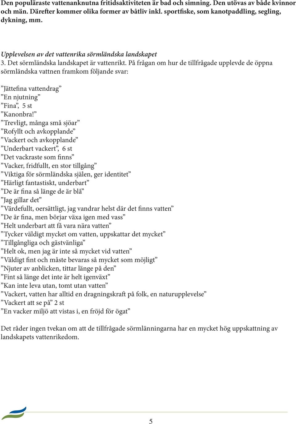 På frågan om hur de tillfrågade upplevde de öppna sörmländska vattnen framkom följande svar: Jättefina vattendrag En njutning Fina, 5 st Kanonbra!