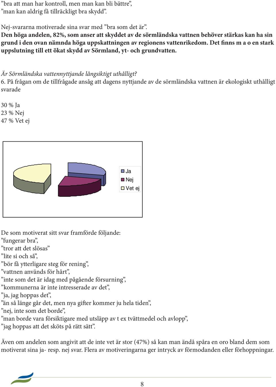 Det finns m a o en stark uppslutning till ett ökat skydd av Sörmland, yt- och grundvatten. Är Sörmländska vattennyttjande långsiktigt uthålligt? 6.