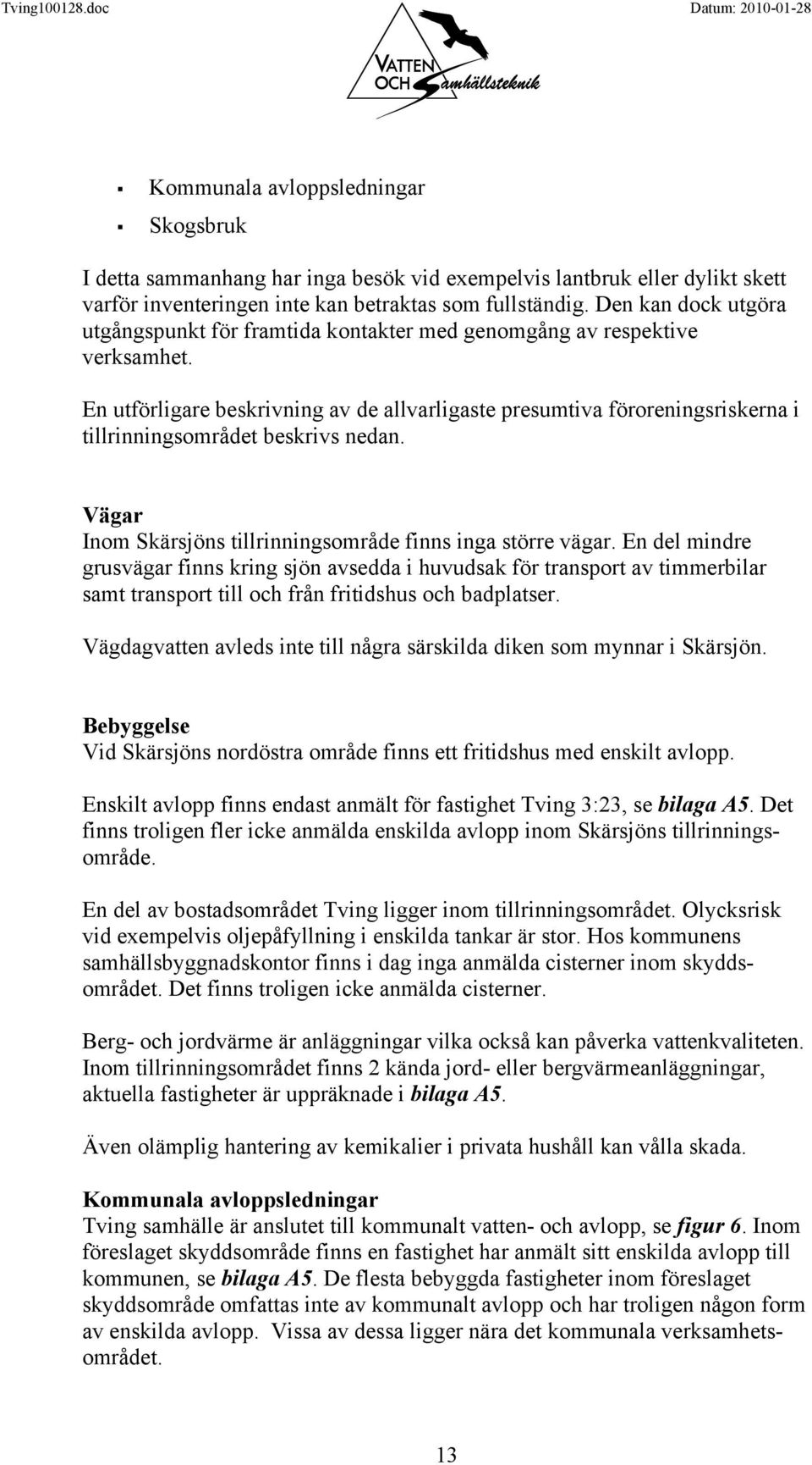 En utförligare beskrivning av de allvarligaste presumtiva föroreningsriskerna i tillrinningsområdet beskrivs nedan. Vägar Inom Skärsjöns tillrinningsområde finns inga större vägar.