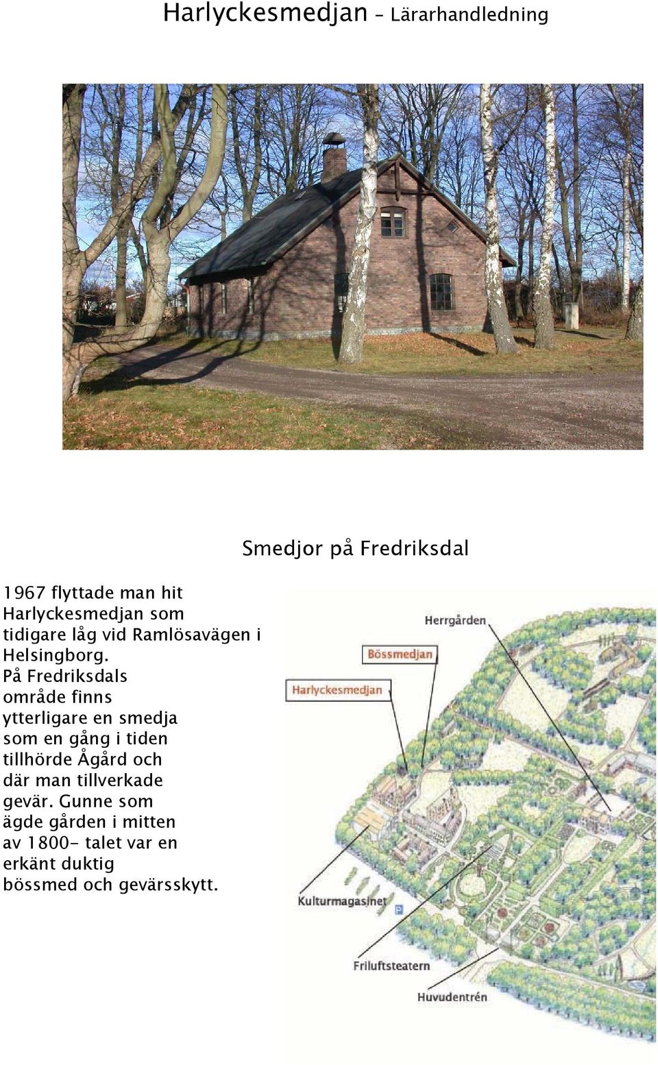 På Fredriksdals område finns ytterligare en smedja som en gång i tiden tillhörde Ågård