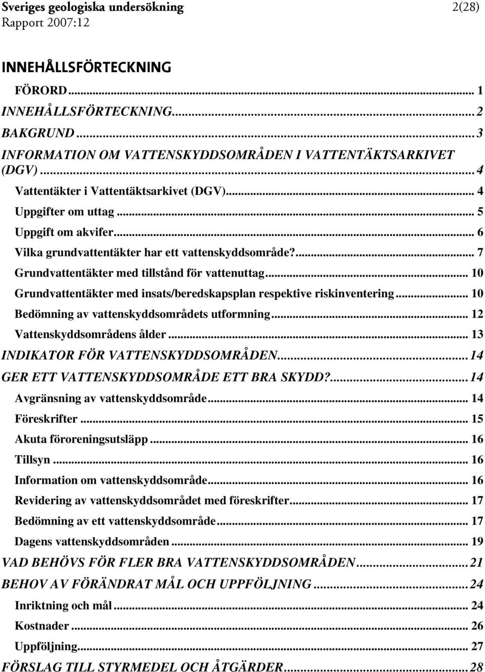 .. 10 Grundvattentäkter med insats/beredskapsplan respektive riskinventering... 10 Bedömning av vattenskyddsområdets utformning... 12 Vattenskyddsområdens ålder... 13 INDIKATOR FÖR VATTENSKYDDSOMRÅDEN.