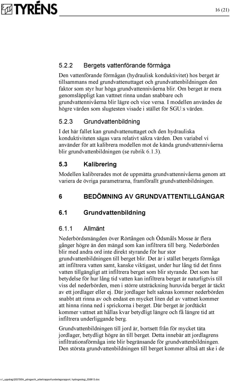 2 Bergets vattenförande förmåga Den vattenförande förmågan (hydraulisk konduktivitet) hos berget är tillsammans med grundvattenuttaget och grundvattenbildningen den faktor som styr hur höga