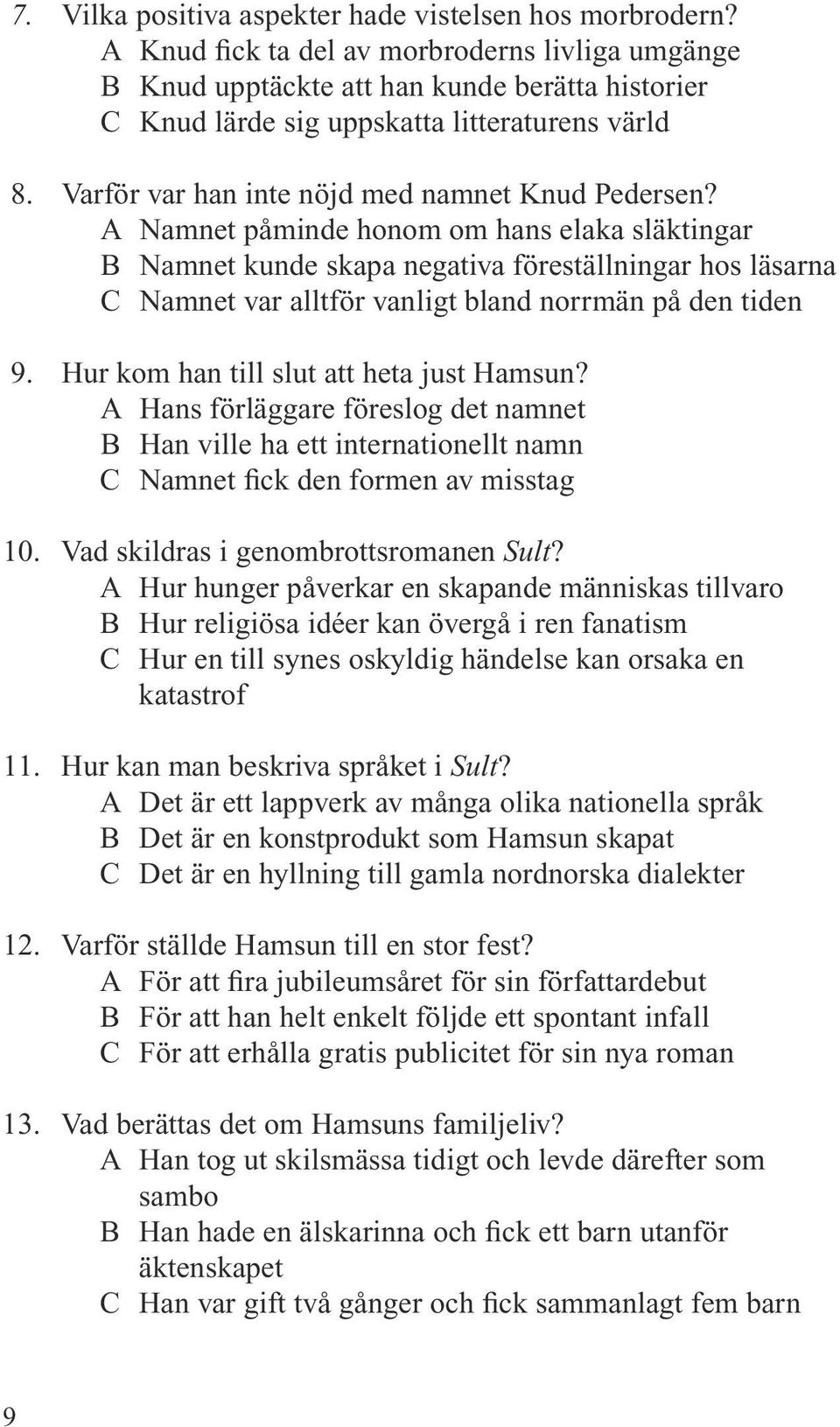 A Namnet påminde honom om hans elaka släktingar B Namnet kunde skapa negativa föreställningar hos läsarna C Namnet var alltför vanligt bland norrmän på den tiden 9.