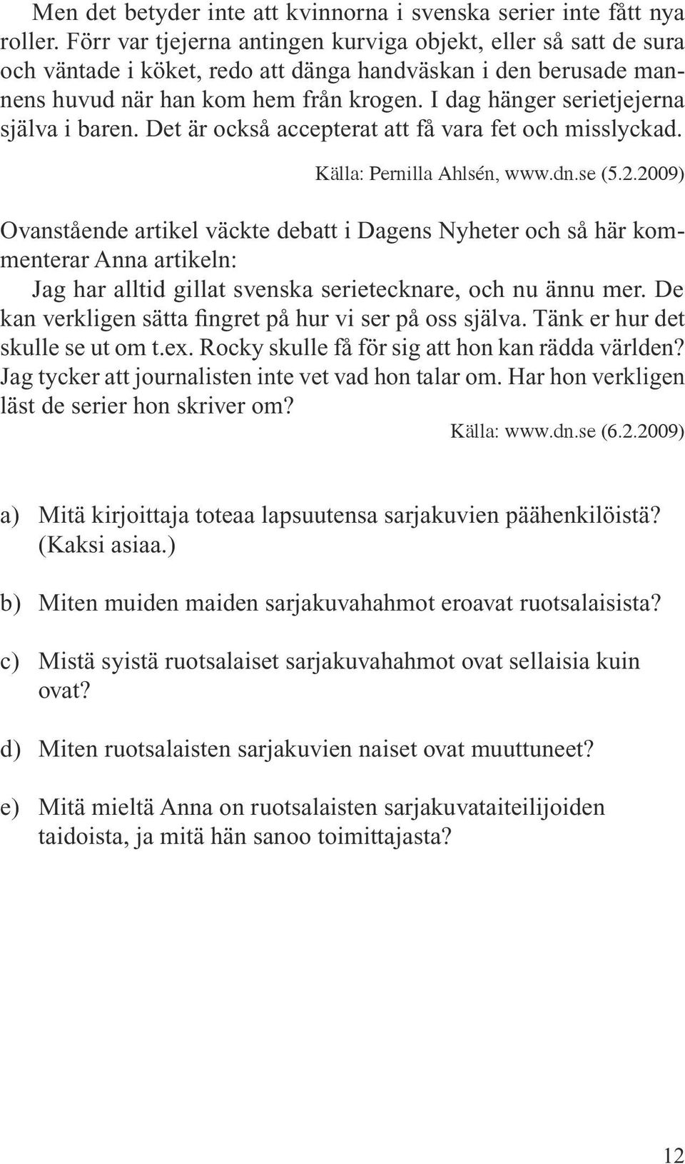 I dag hänger serietjejerna själva i baren. Det är också accepterat att få vara fet och misslyckad. Källa: Pernilla Ahlsén, www.dn.se (5.2.