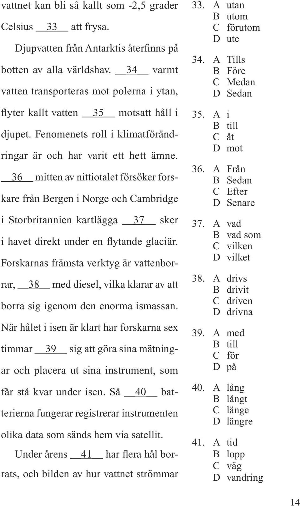 36 mitten av nittiotalet försöker forskare från Bergen i Norge och Cambridge i Storbritannien kartlägga 37 sker i havet direkt under en flytande glaciär.