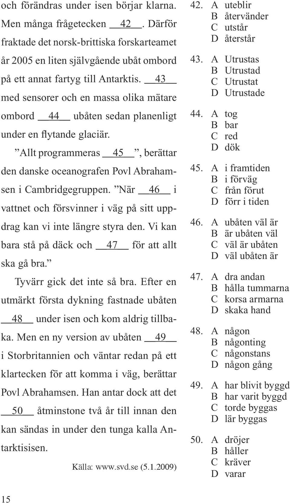 När 46 i vattnet och försvinner i väg på sitt uppdrag kan vi inte längre styra den. Vi kan bara stå på däck och 47 för att allt ska gå bra. Tyvärr gick det inte så bra.