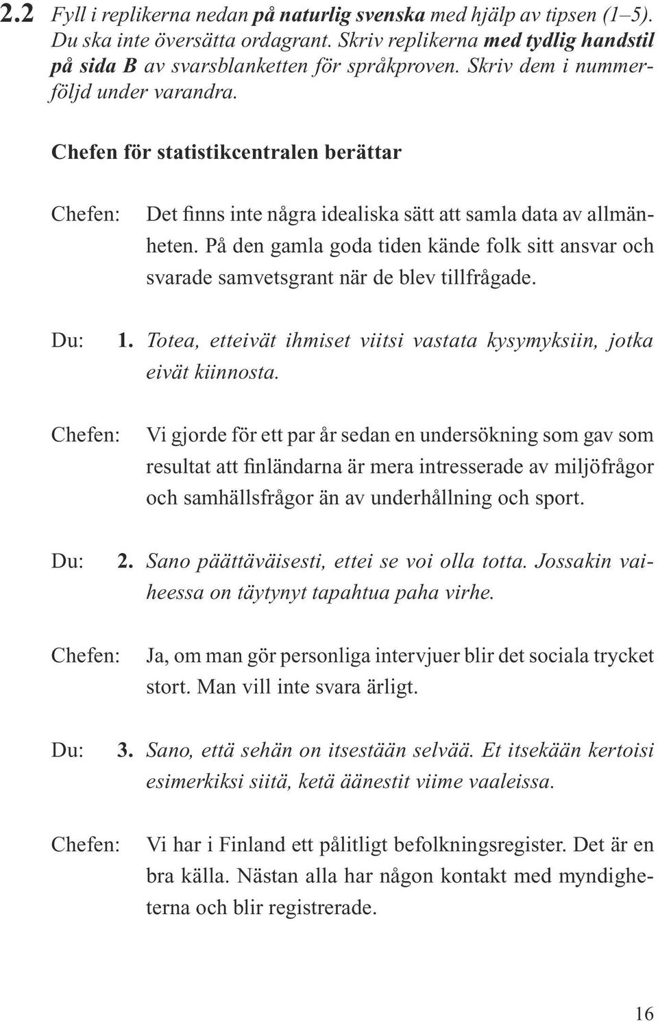 På den gamla goda tiden kände folk sitt ansvar och svarade samvetsgrant när de blev tillfrågade. Du: 1. Totea, etteivät ihmiset viitsi vastata kysymyksiin, jotka eivät kiinnosta.