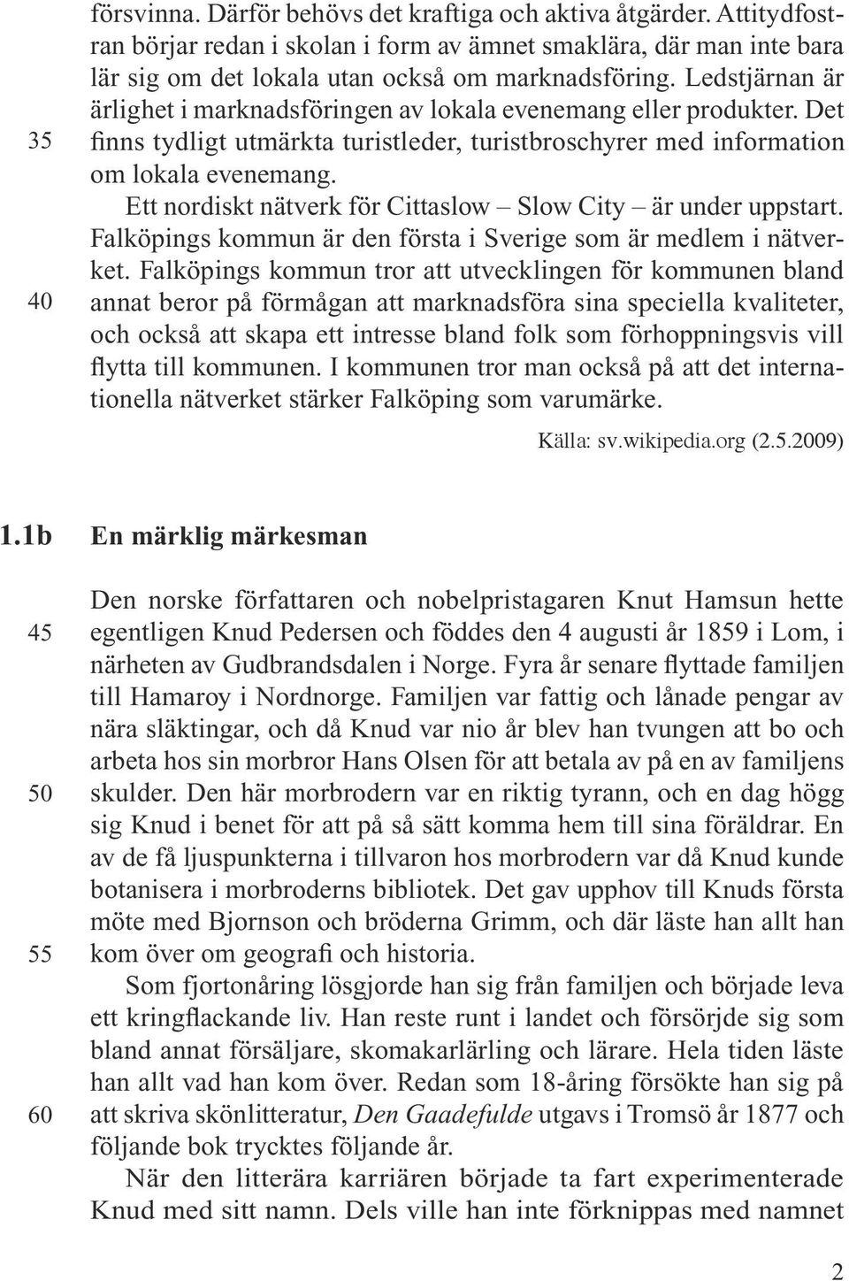 Ett nordiskt nätverk för Cittaslow Slow City är under uppstart. Falköpings kommun är den första i Sverige som är medlem i nätverket.