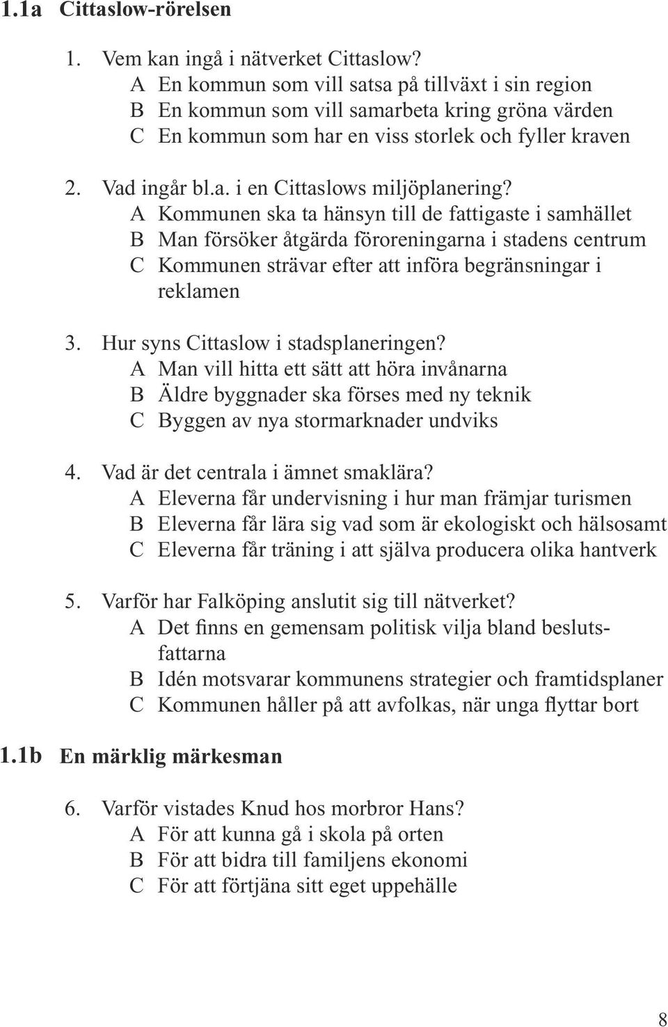 A Kommunen ska ta hänsyn till de fattigaste i samhället B Man försöker åtgärda föroreningarna i stadens centrum C Kommunen strävar efter att införa begränsningar i reklamen 3.