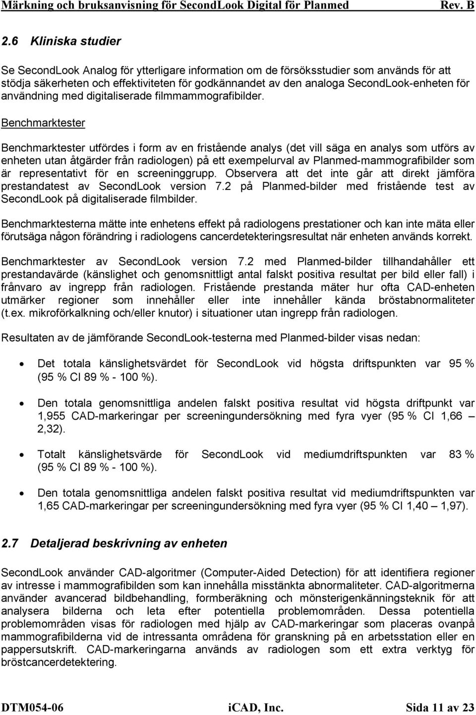 Benchmarktester Benchmarktester utfördes i form av en fristående analys (det vill säga en analys som utförs av enheten utan åtgärder från radiologen) på ett exempelurval av Planmed-mammografibilder