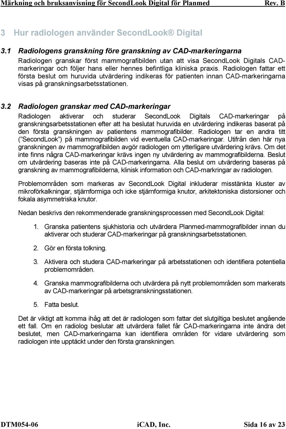 kliniska praxis. Radiologen fattar ett första beslut om huruvida utvärdering indikeras för patienten innan CAD-markeringarna visas på granskningsarbetsstationen. 3.