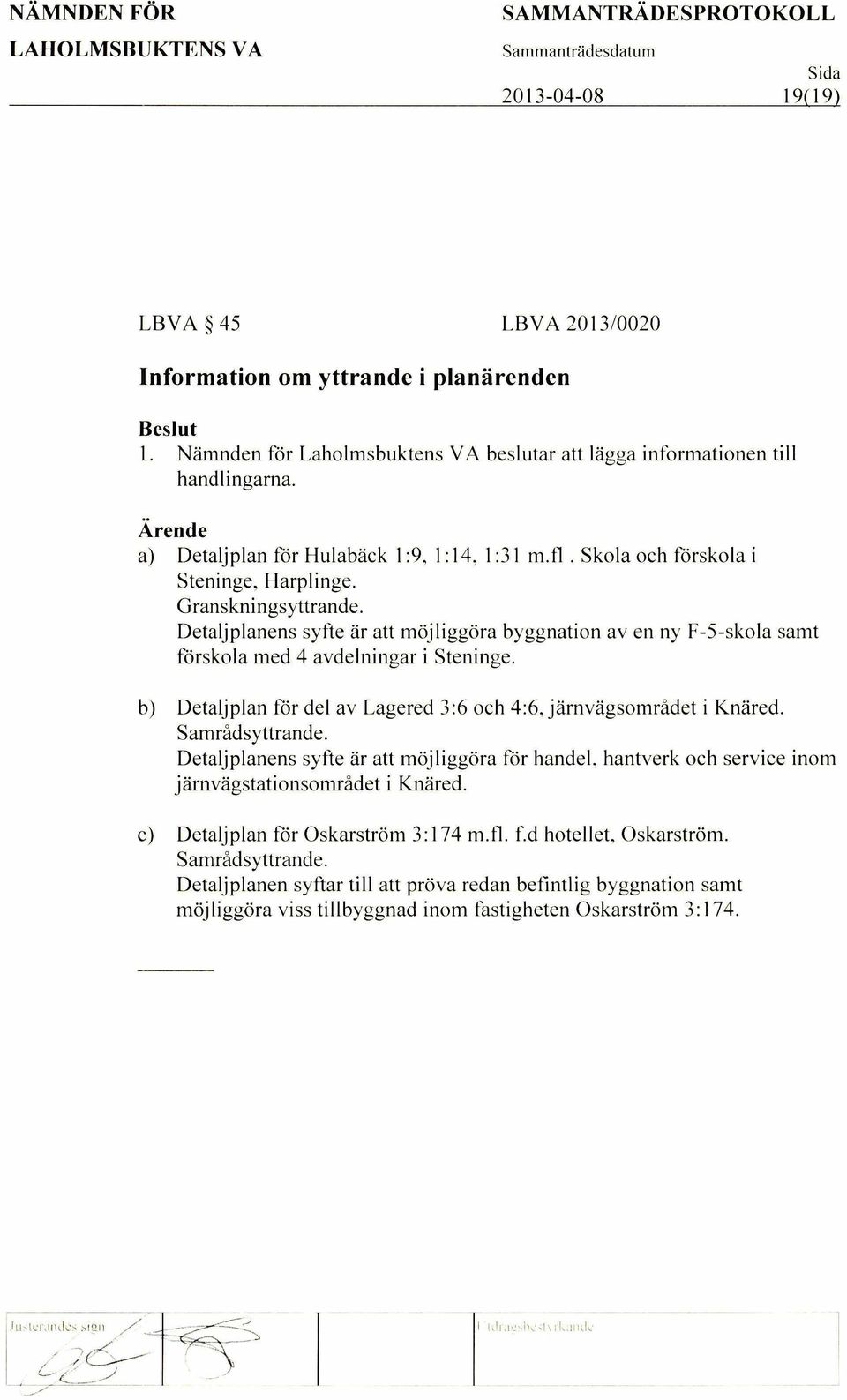 Detaljplanens syfte dr att mojliggora byggnation av en ny F-5-skola samt forskola med 4 avdelningar i Steninge. b) Detaljplan for del av Lagered 3:6 och 4:6, jamvagsomradet i Knared. Samradsyttrande.