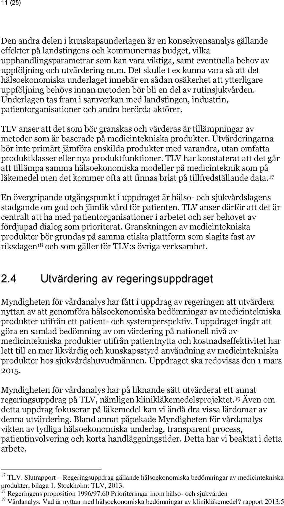 m. Det skulle t ex kunna vara så att det hälsoekonomiska underlaget innebär en sådan osäkerhet att ytterligare uppföljning behövs innan metoden bör bli en del av rutinsjukvården.