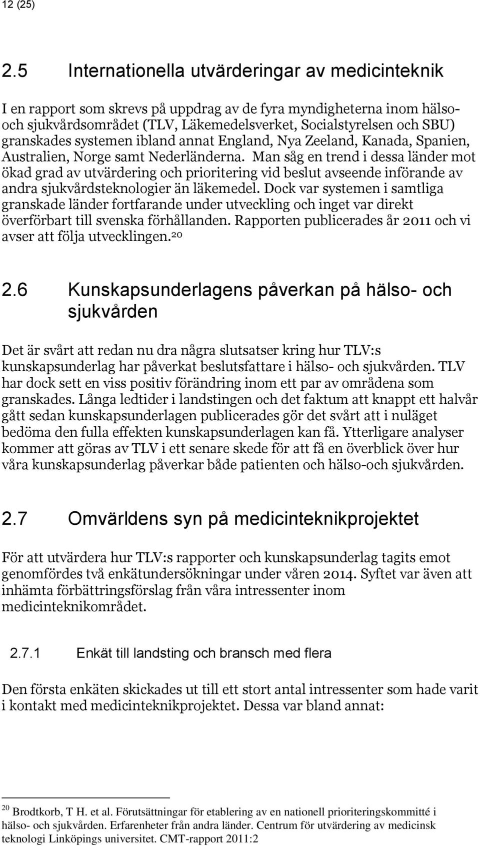 systemen ibland annat England, Nya Zeeland, Kanada, Spanien, Australien, Norge samt Nederländerna.