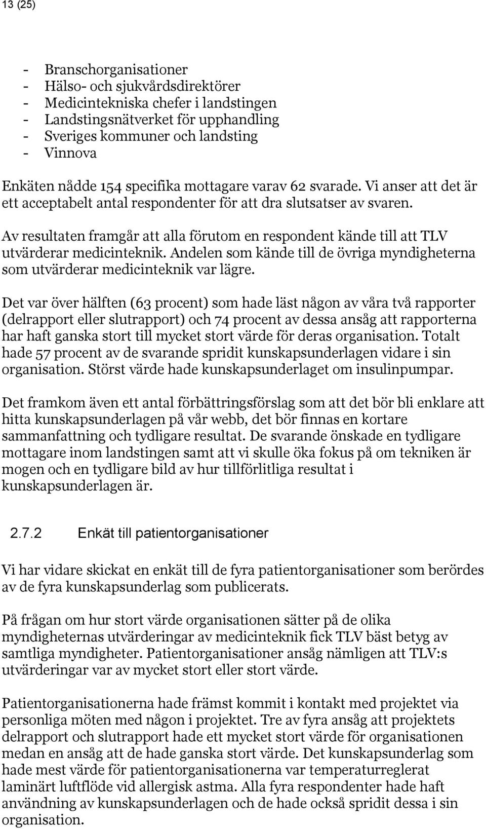 Av resultaten framgår att alla förutom en respondent kände till att TLV utvärderar medicinteknik. Andelen som kände till de övriga myndigheterna som utvärderar medicinteknik var lägre.