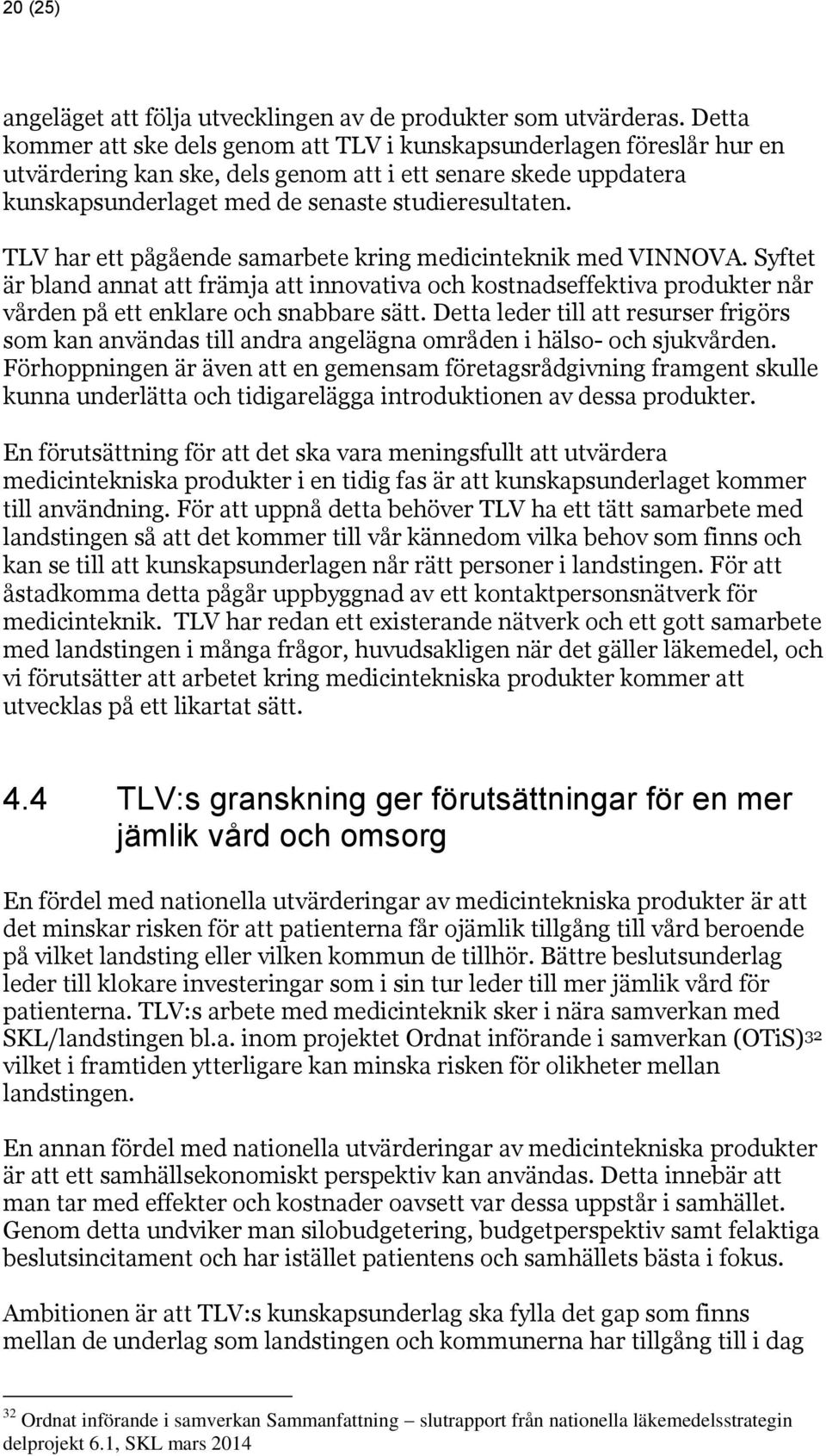 TLV har ett pågående samarbete kring medicinteknik med VINNOVA. Syftet är bland annat att främja att innovativa och kostnadseffektiva produkter når vården på ett enklare och snabbare sätt.