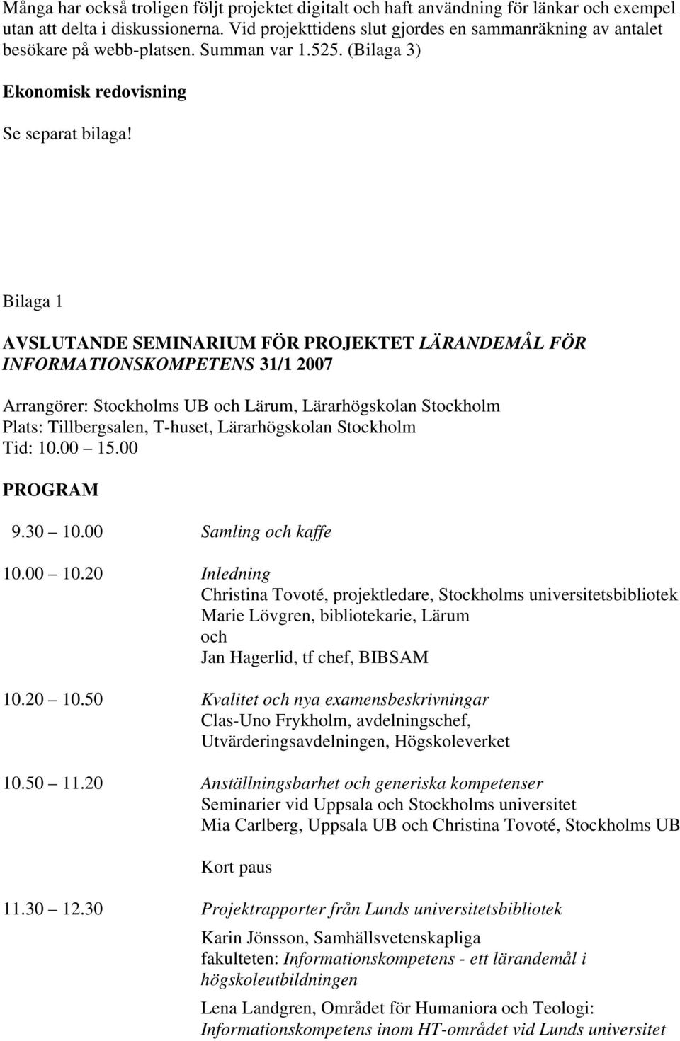 Bilaga 1 AVSLUTANDE SEMINARIUM FÖR PROJEKTET LÄRANDEMÅL FÖR INFORMATIONSKOMPETENS 31/1 2007 Arrangörer: Stockholms UB och Lärum, Lärarhögskolan Stockholm Plats: Tillbergsalen, T-huset, Lärarhögskolan