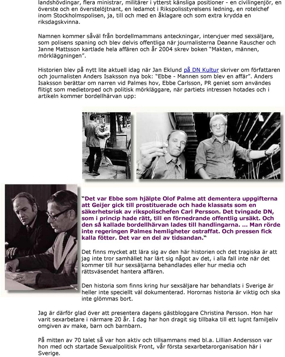 delvis offentliga när journalisterna Deanne Rauscher och Janne Mattsson kartlade hela affären och år 2004 skrev boken Makten, männen, mörkläggningen Historien blev på nytt lite aktuell idag när Jan