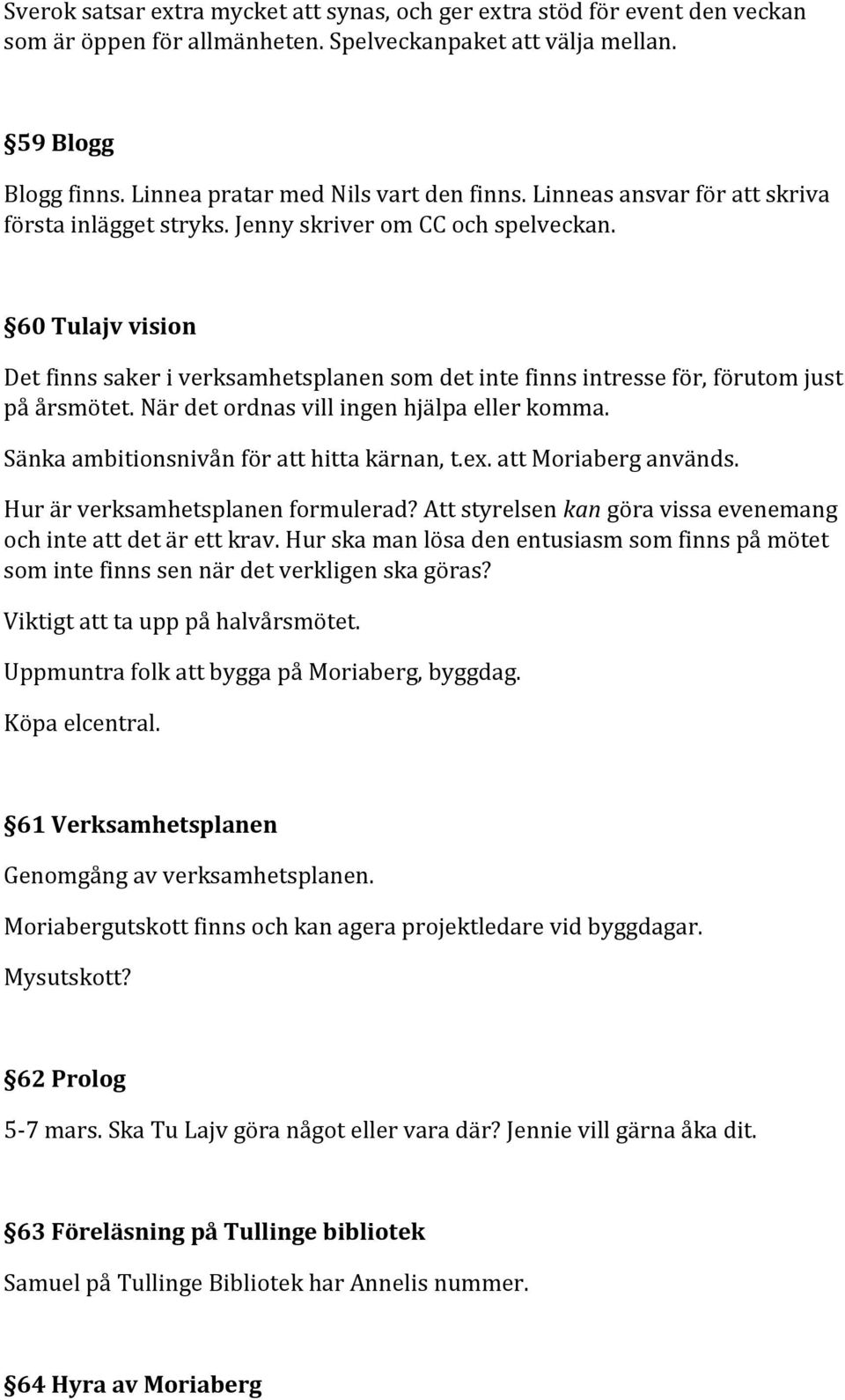 60 Tulajv vision Det finns saker i verksamhetsplanen som det inte finns intresse för, förutom just på årsmötet. När det ordnas vill ingen hjälpa eller komma.