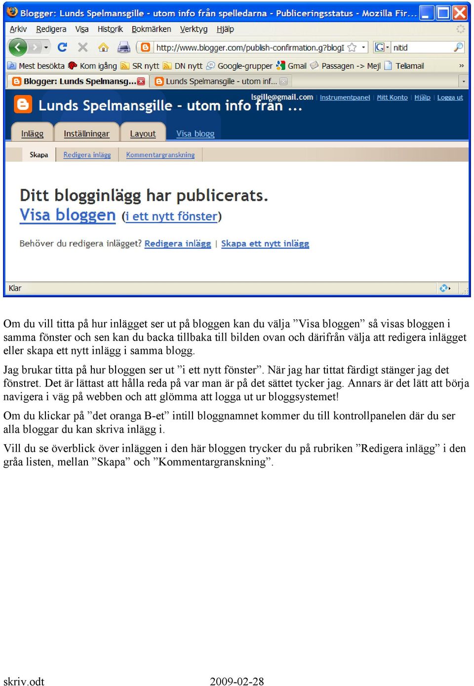 Det är lättast att hålla reda på var man är på det sättet tycker jag. Annars är det lätt att börja navigera i väg på webben och att glömma att logga ut ur bloggsystemet!