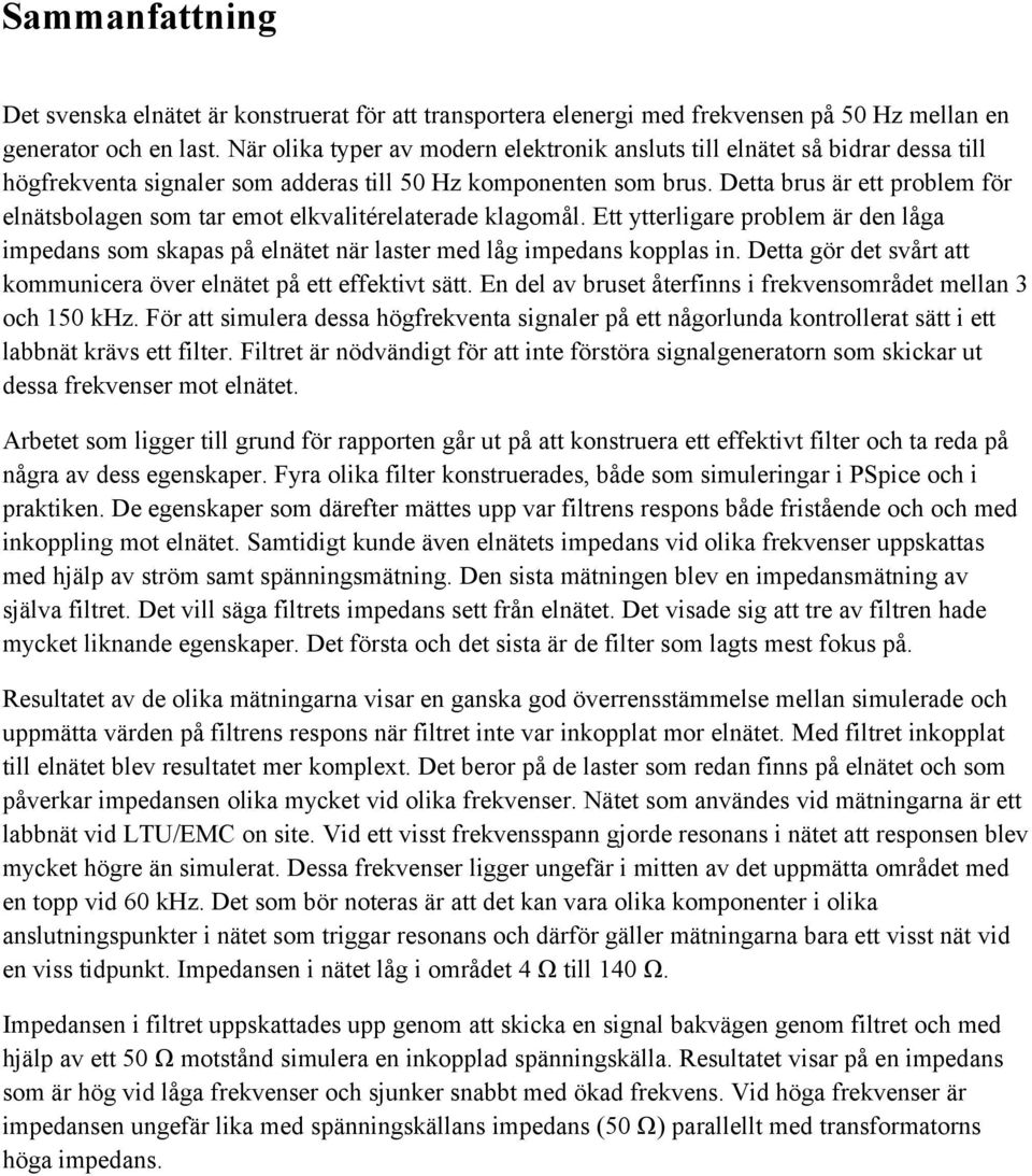 Detta brus är ett problem för elnätsbolagen som tar emot elkvalitérelaterade klagomål. Ett ytterligare problem är den låga impedans som skapas på elnätet när laster med låg impedans kopplas in.