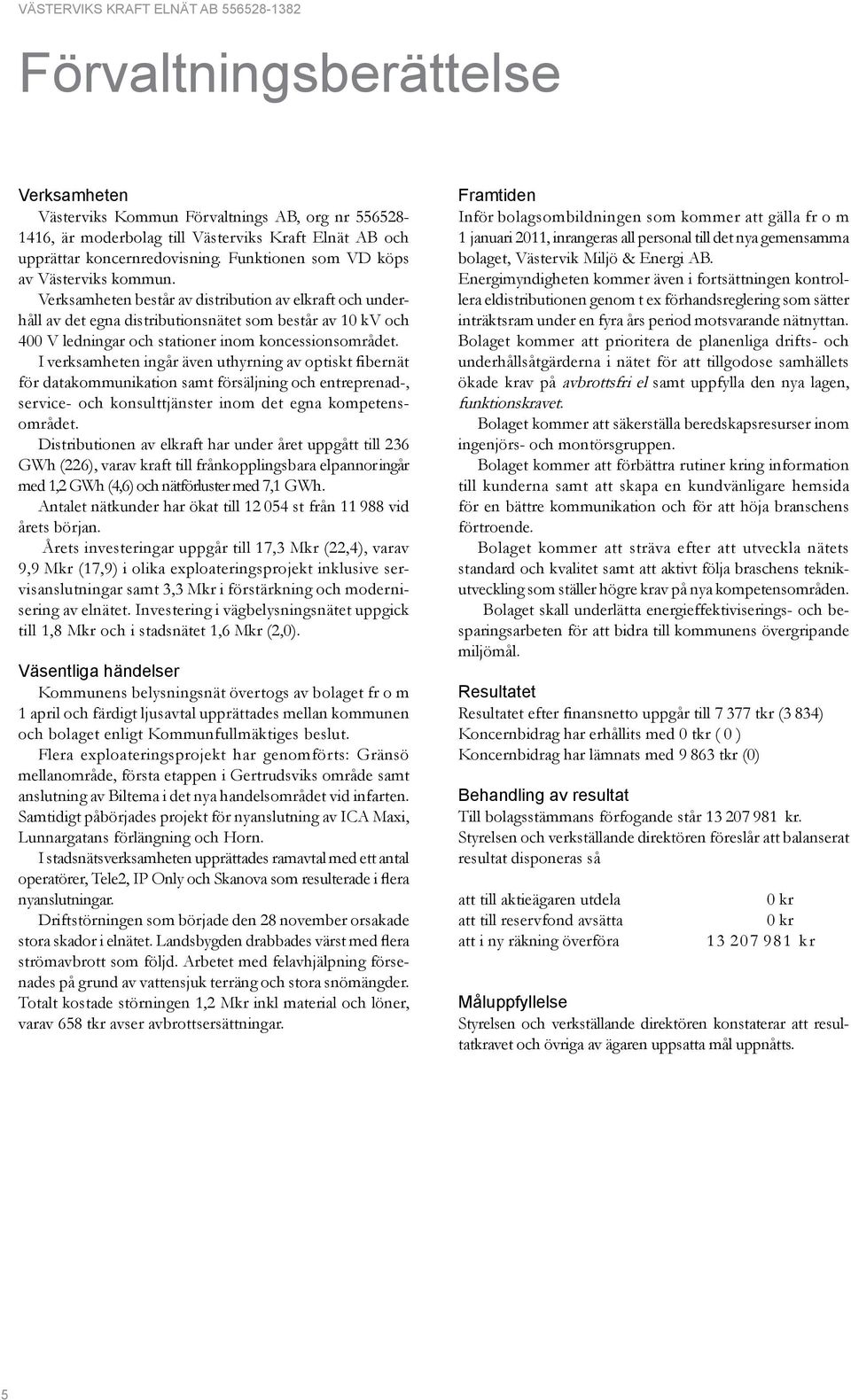 Verksamheten består av distribution av elkraft och underhåll av det egna distributionsnätet som består av 10 kv och 400 V ledningar och stationer inom koncessionsområdet.