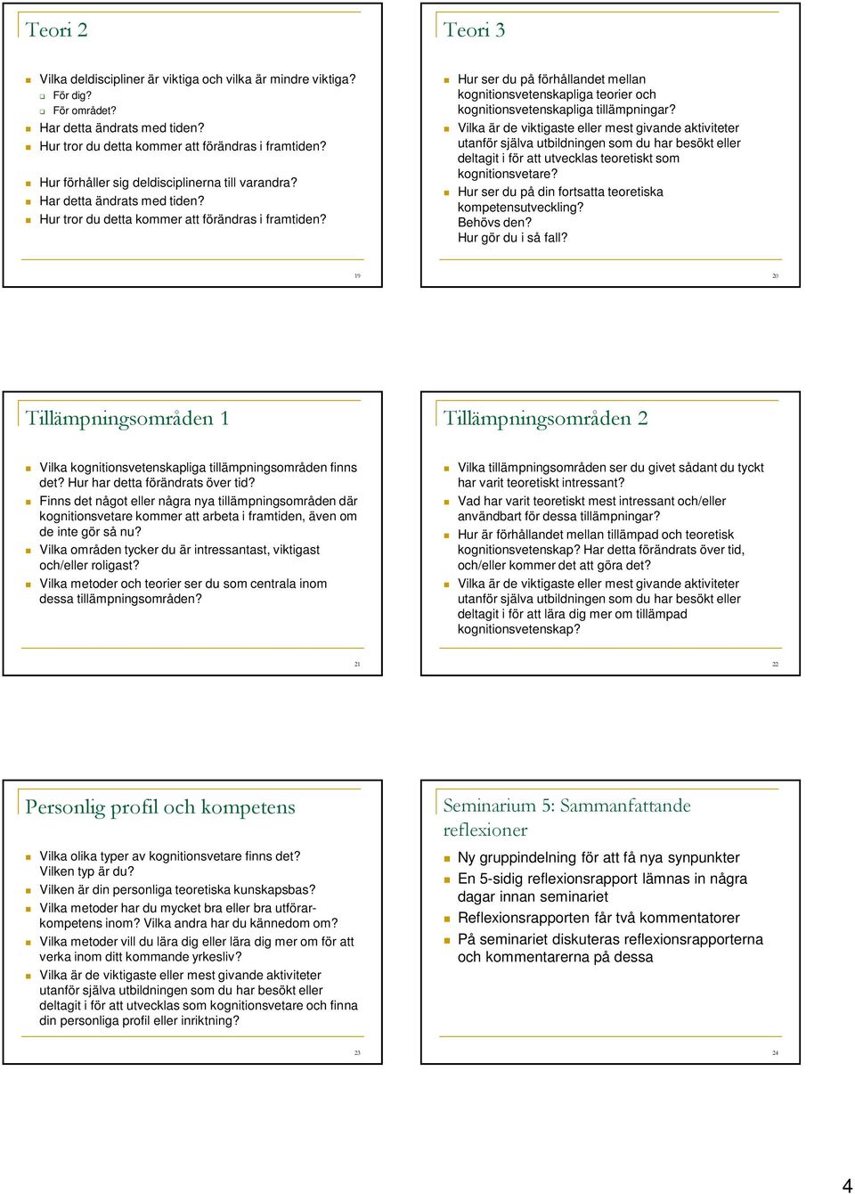 Hur ser du på förhållandet mellan kognitionsvetenskapliga teorier och kognitionsvetenskapliga tillämpningar? deltagit i för att utvecklas teoretiskt som kognitionsvetare?