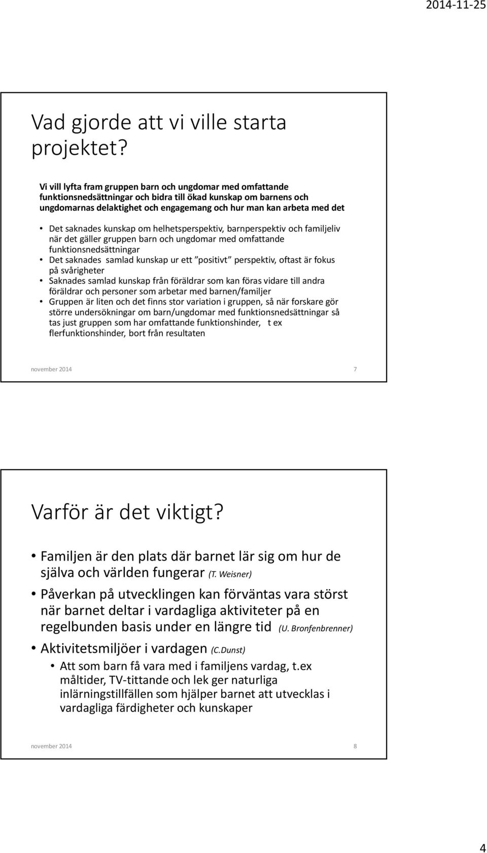 saknades kunskap om helhetsperspektiv, barnperspektiv och familjeliv när det gäller gruppen barn och ungdomar med omfattande funktionsnedsättningar Det saknades samlad kunskap ur ett positivt