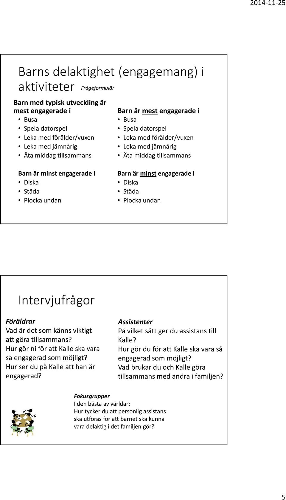 Plocka undan Intervjufrågor Föräldrar Vad är det som känns viktigt att göra tillsammans? Hur gör ni för att Kalle ska vara så engagerad som möjligt? Hur ser du på Kalle att han är engagerad?