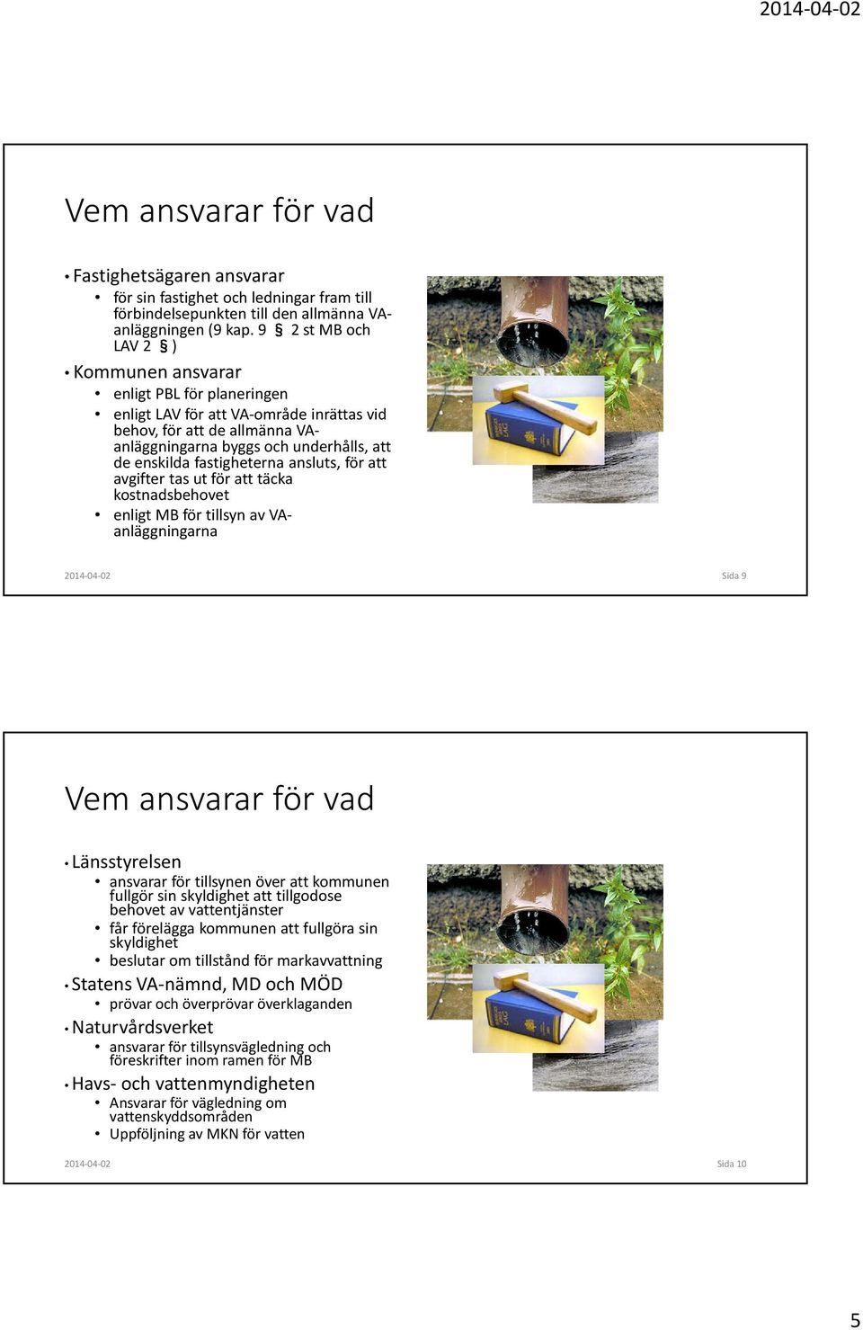 fastigheterna ansluts, för att avgifter tas ut för att täcka kostnadsbehovet enligt MB för tillsyn av VAanläggningarna 2014-04-02 Sida 9 Vem ansvarar för vad Länsstyrelsen ansvarar för tillsynen över