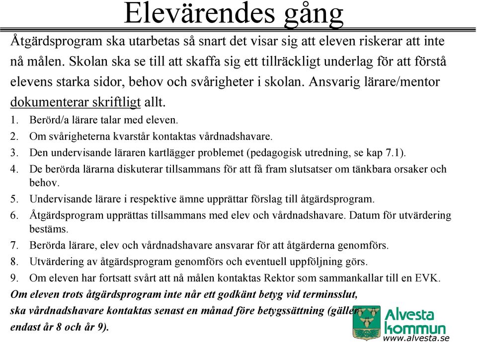 Berörd/a lärare talar med eleven. 2. Om svårigheterna kvarstår kontaktas vårdnadshavare. 3. Den undervisande läraren kartlägger problemet (pedagogisk utredning, se kap 7.1). 4.