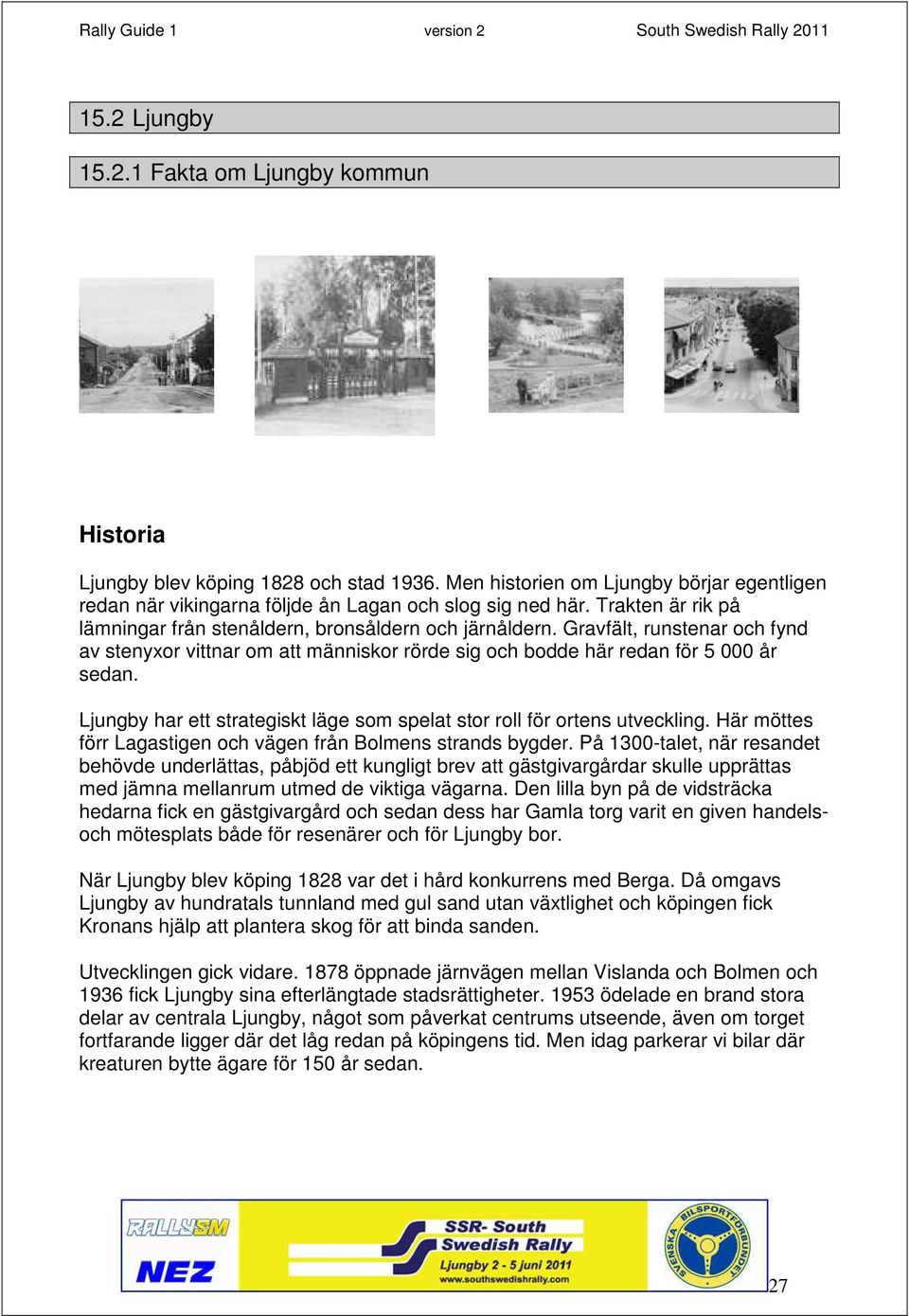 Ljungby har ett strategiskt läge som spelat stor roll för ortens utveckling. Här möttes förr Lagastigen och vägen från Bolmens strands bygder.
