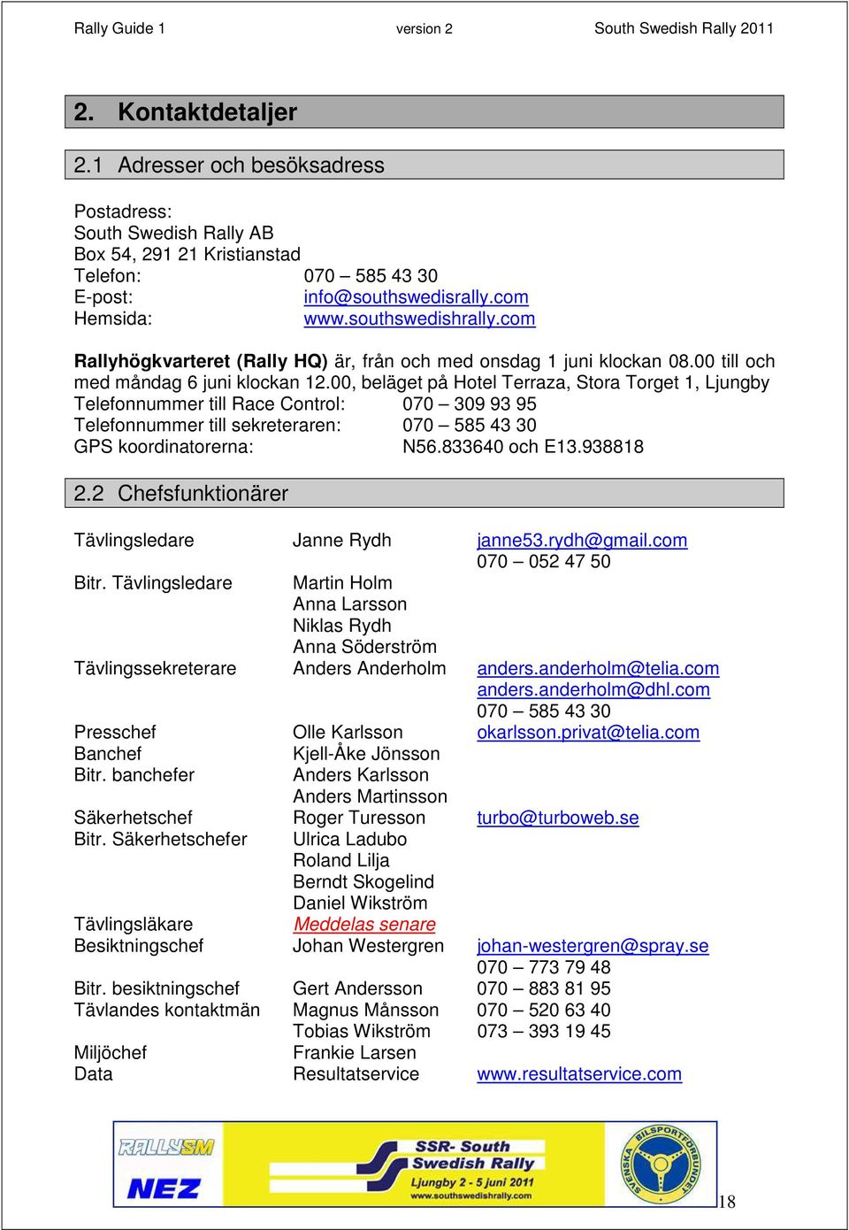 00, beläget på Hotel Terraza, Stora Torget 1, Ljungby Telefonnummer till Race Control: 070 309 93 95 Telefonnummer till sekreteraren: 070 585 43 30 GPS koordinatorerna: N56.833640 och E13.938818 2.