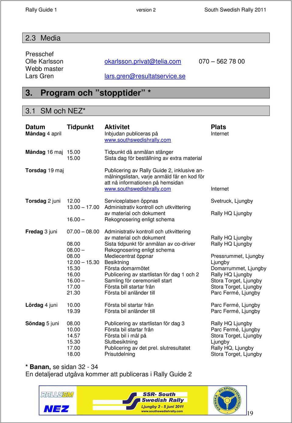 00 Sista dag för beställning av extra material Torsdag 19 maj Publicering av Rally Guide 2, inklusive anmälningslistan, varje anmäld får en kod för att nå informationen på hemsidan www.