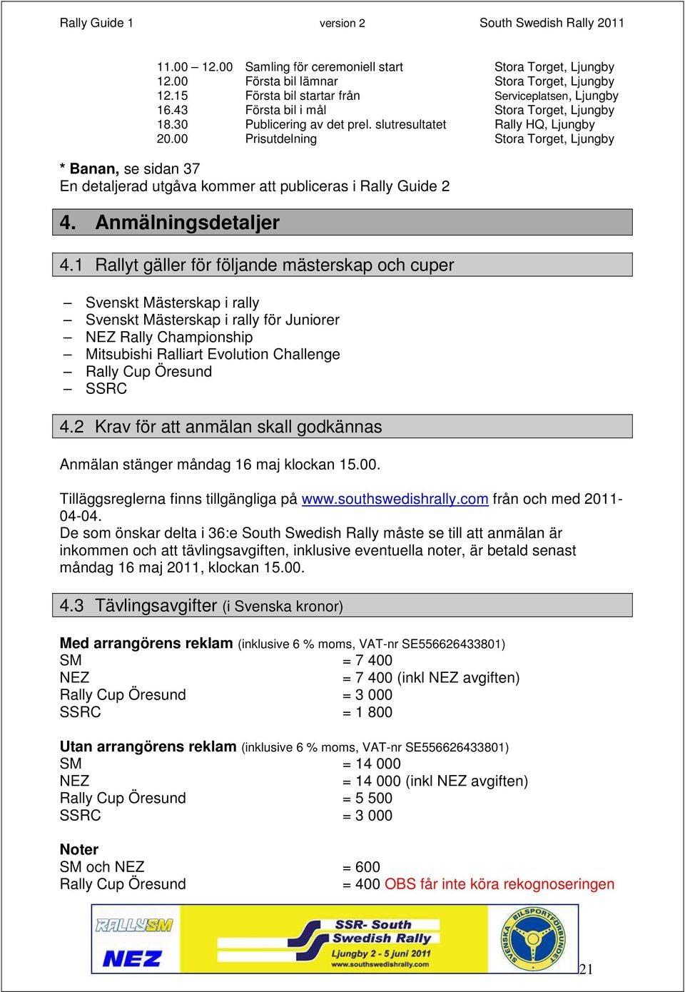 00 Prisutdelning Stora Torget, Ljungby * Banan, se sidan 37 En detaljerad utgåva kommer att publiceras i Rally Guide 2 4. Anmälningsdetaljer 4.