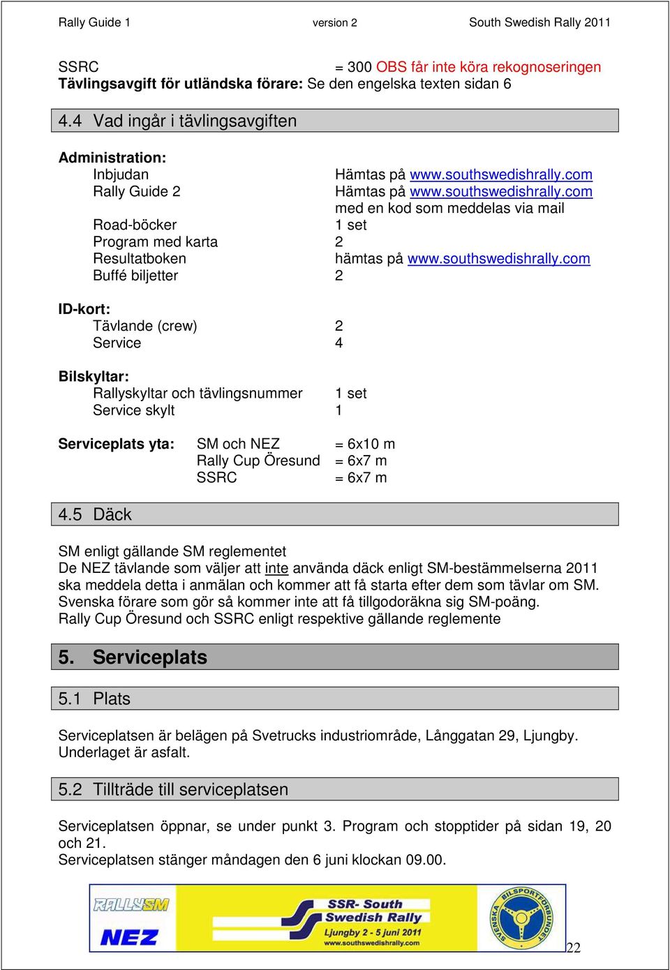 com Rally Guide 2 Hämtas på www.com med en kod som meddelas via mail Road-böcker 1 set Program med karta 2 Resultatboken hämtas på www.