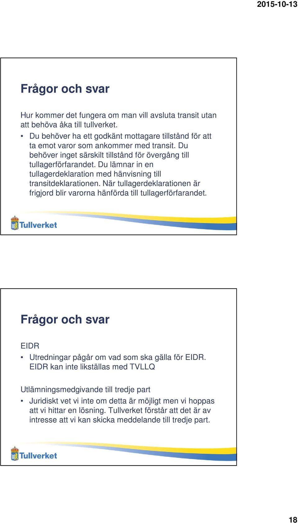 Du lämnar in en tullagerdeklaration med hänvisning till transitdeklarationen. När tullagerdeklarationen är frigjord blir varorna hänförda till tullagerförfarandet.