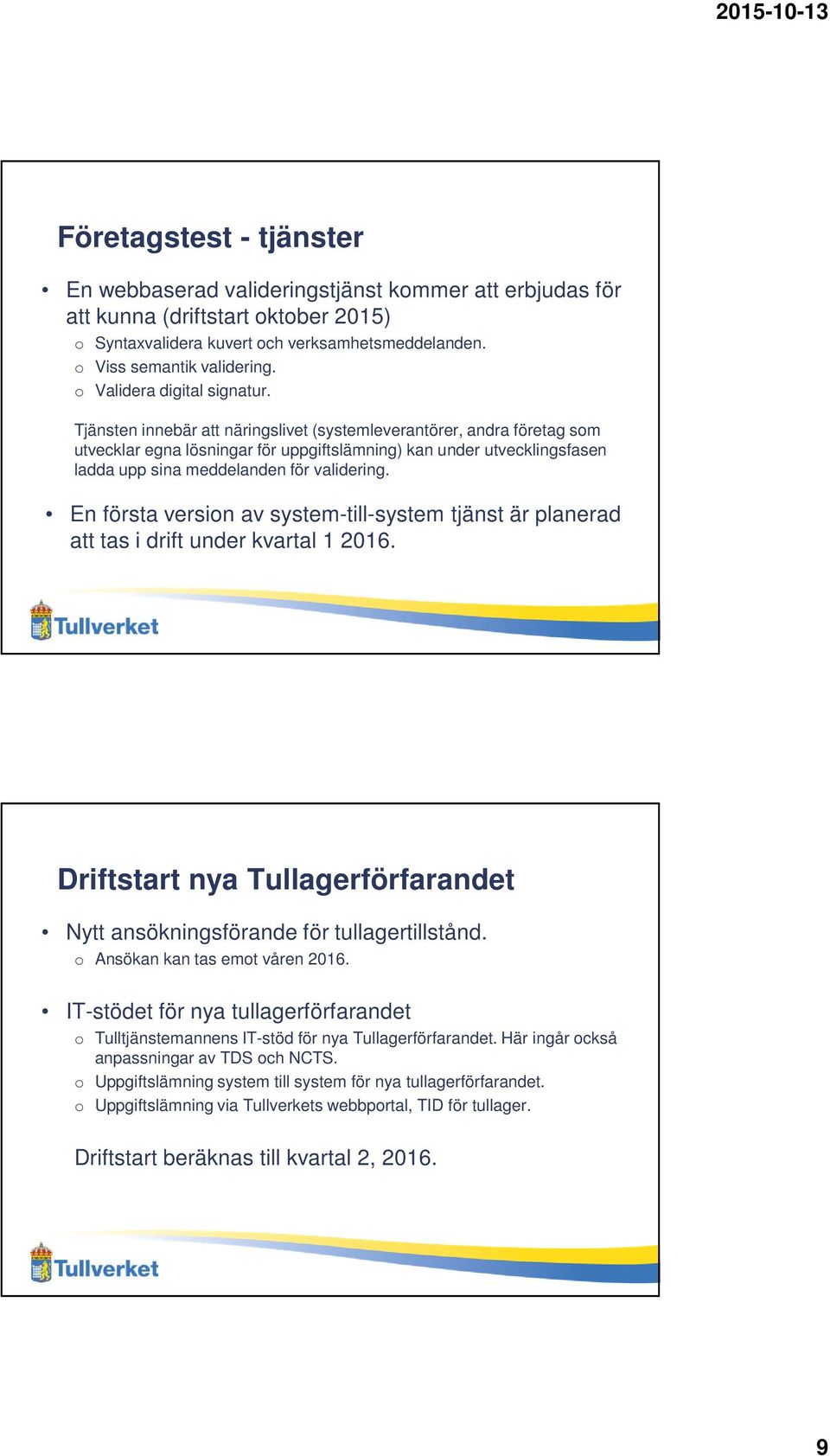 Tjänsten innebär att näringslivet (systemleverantörer, andra företag som utvecklar egna lösningar för uppgiftslämning) kan under utvecklingsfasen ladda upp sina meddelanden för validering.