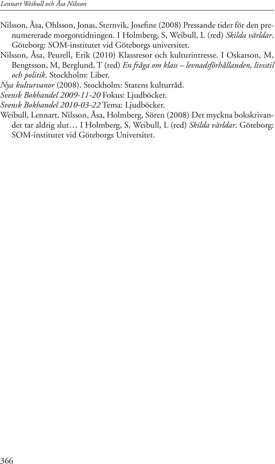 I Oskarson, M, Bengtsson, M, Berglund, T (red) En fråga om klass levnadsförhållanden, livsstil och politik. Stockholm: Liber. Nya kulturvanor (2008). Stockholm: Statens kulturråd.