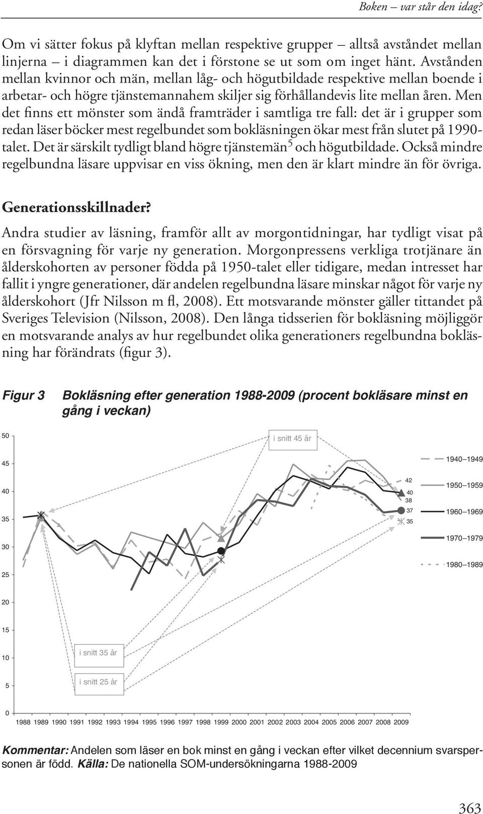 Men det finns ett mönster som ändå framträder i samtliga tre fall: det är i grupper som redan läser böcker mest regelbundet som bokläsningen ökar mest från slutet på 1990- talet.