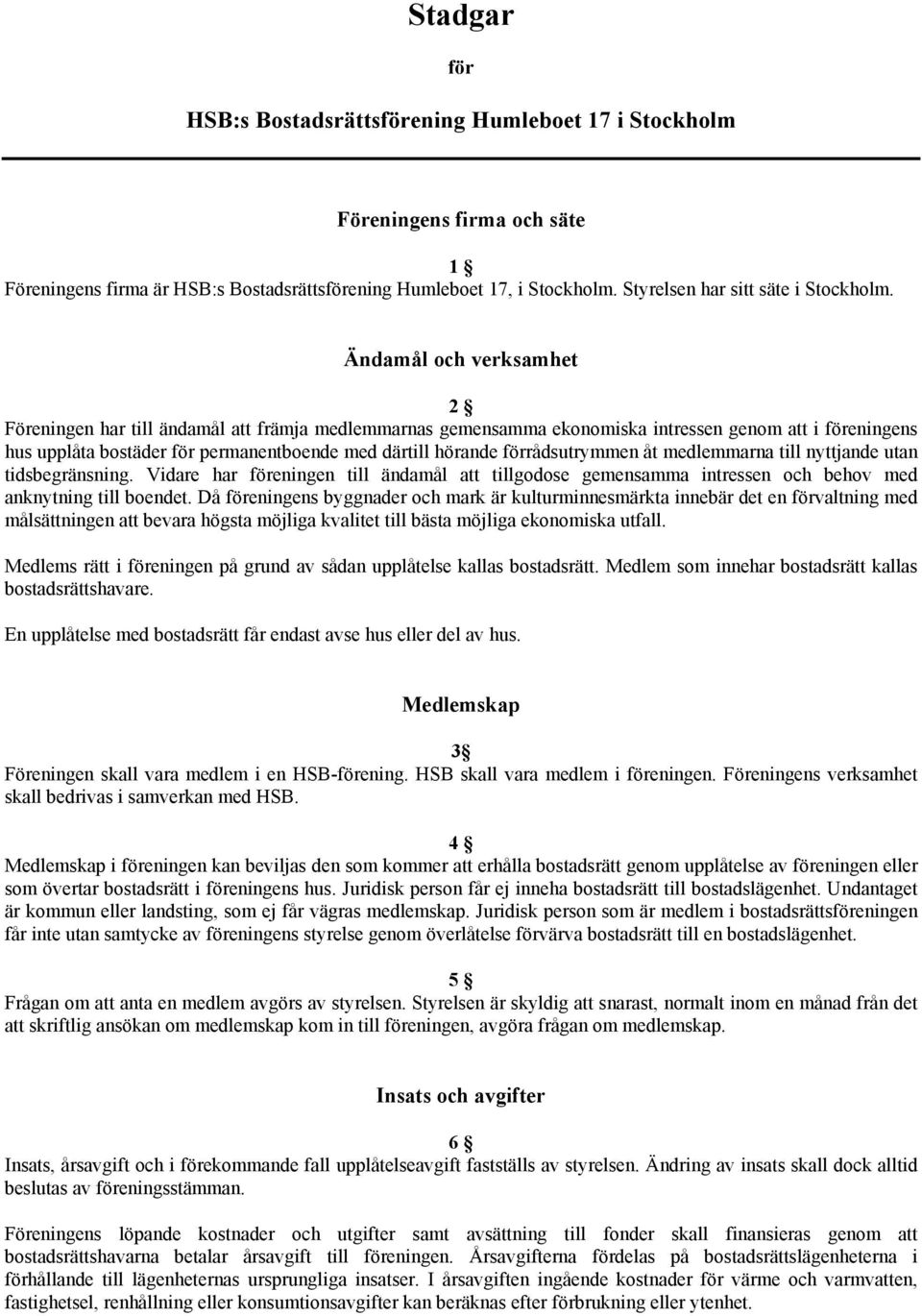 Ändamål och verksamhet 2 Föreningen har till ändamål att främja medlemmarnas gemensamma ekonomiska intressen genom att i föreningens hus upplåta bostäder för permanentboende med därtill hörande