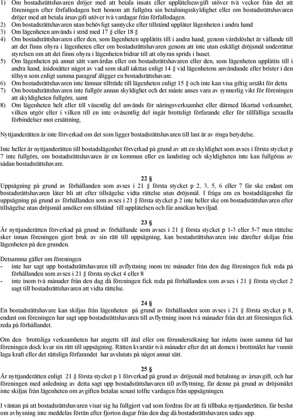 2) Om bostadsrättshavaren utan behövligt samtycke eller tillstånd upplåter lägenheten i andra hand 3) Om lägenheten används i strid med 17 eller 18 4) Om bostadsrättshavaren eller den, som lägenheten