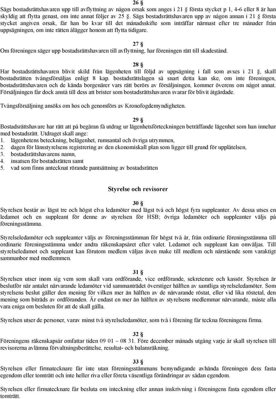 honom att flytta tidigare. 27 Om föreningen säger upp bostadsrättshavaren till avflyttning, har föreningen rätt till skadestånd.