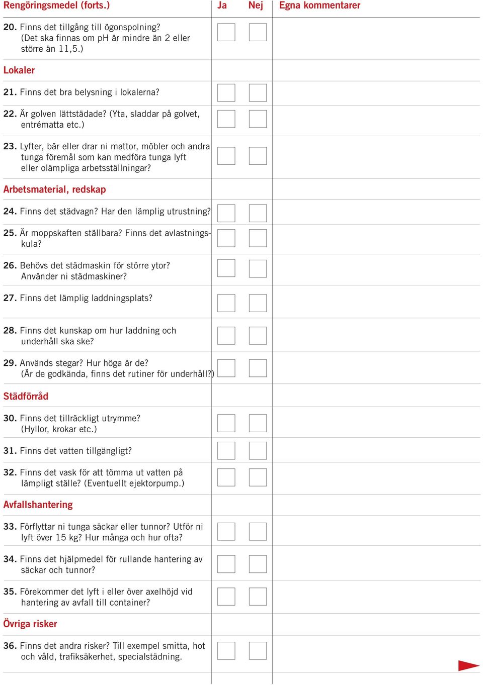 Arbetsmaterial, redskap 24. Finns det städvagn? Har den lämplig utrustning? 25. Är moppskaften ställbara? Finns det avlastningskula? 26. Behövs det städmaskin för större ytor?