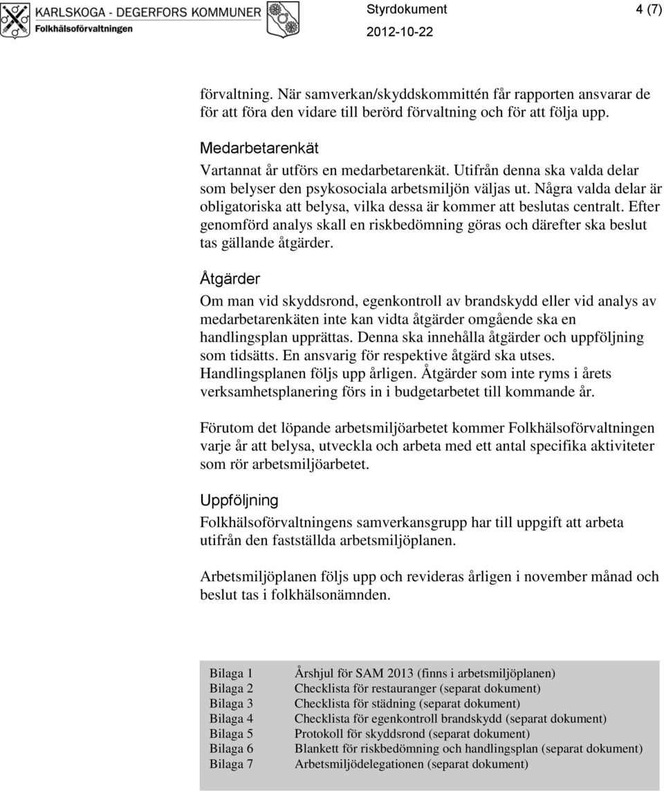 Några valda delar är obligatoriska att belysa, vilka dessa är kommer att beslutas centralt. Efter genomförd analys skall en riskbedömning göras och därefter ska beslut tas gällande åtgärder.