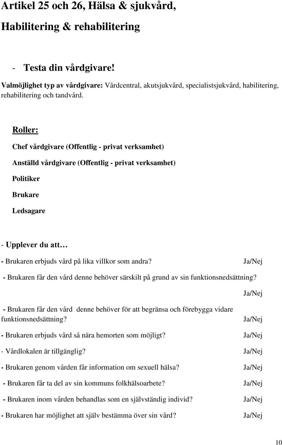 Roller: Chef vårdgivare (Offentlig - privat verksamhet) Anställd vårdgivare (Offentlig - privat verksamhet) Politiker Brukare Ledsagare - Upplever du att - Brukaren erbjuds vård på lika villkor som