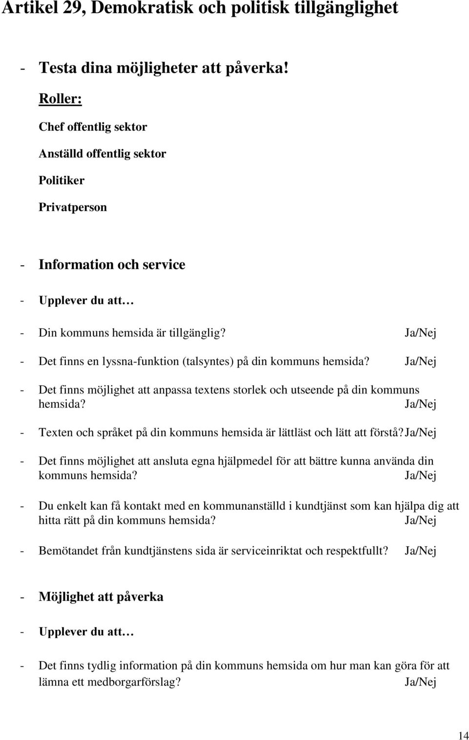 - Det finns en lyssna-funktion (talsyntes) på din kommuns hemsida? - Det finns möjlighet att anpassa textens storlek och utseende på din kommuns hemsida?