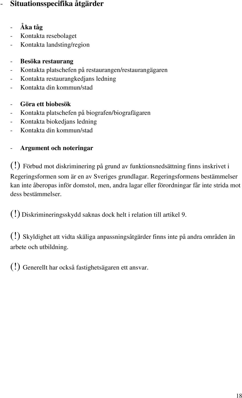 ) Förbud mot diskriminering på grund av funktionsnedsättning finns inskrivet i Regeringsformen som är en av Sveriges grundlagar.