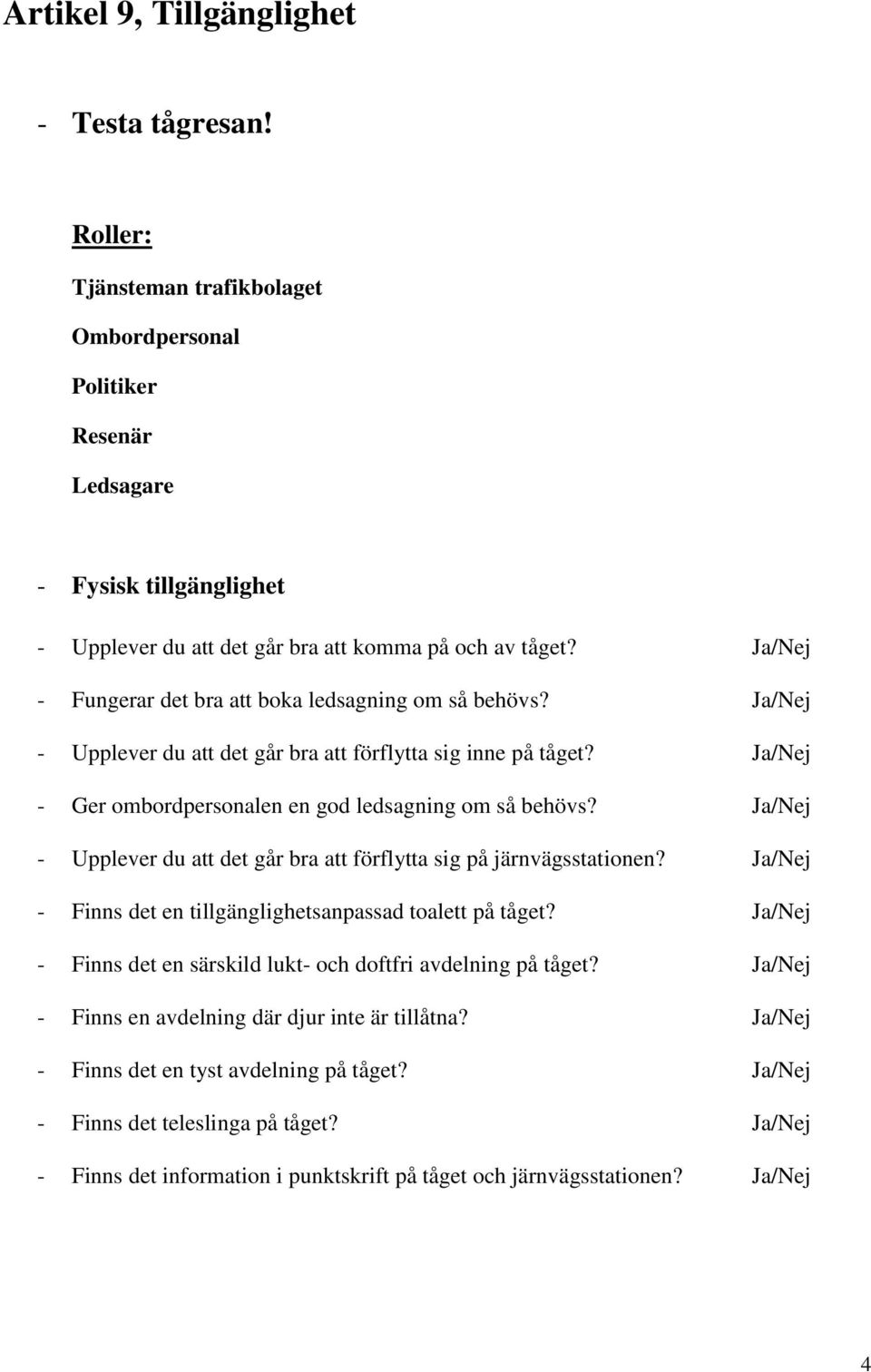 - Fungerar det bra att boka ledsagning om så behövs? - Upplever du att det går bra att förflytta sig inne på tåget? - Ger ombordpersonalen en god ledsagning om så behövs?