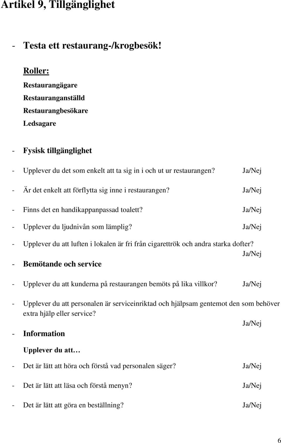 - Är det enkelt att förflytta sig inne i restaurangen? - Finns det en handikappanpassad toalett? - Upplever du ljudnivån som lämplig?